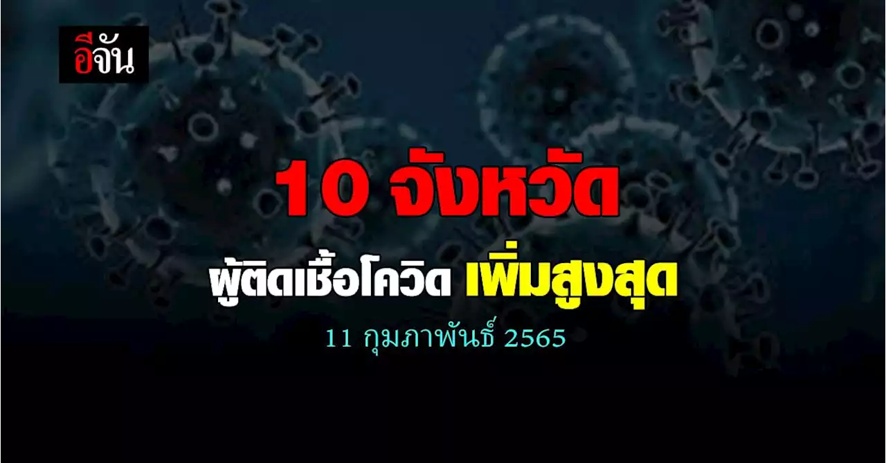 ศบค. เปิด 10 จังหวัด ติดเชื้อโควิด สูงสุด วันนี้ 11 กุมภาพันธ์ 2565