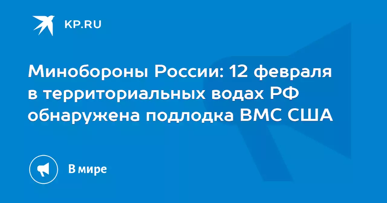 Минобороны России: 12 февраля в территориальных водах РФ обнаружена подлодка ВМС США