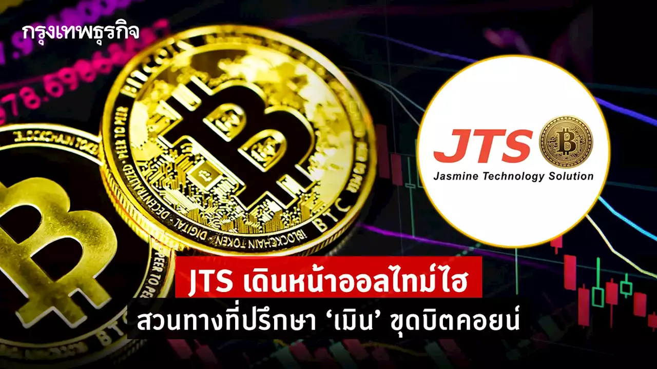 JTS เดินหน้าออลไทม์ไฮ สวนทางที่ปรึกษา”เมิน” ขุดบิทคอยน์