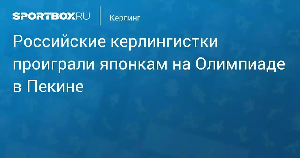 Керлинг. Российские керлингистки проиграли японкам на Олимпиаде в Пекине