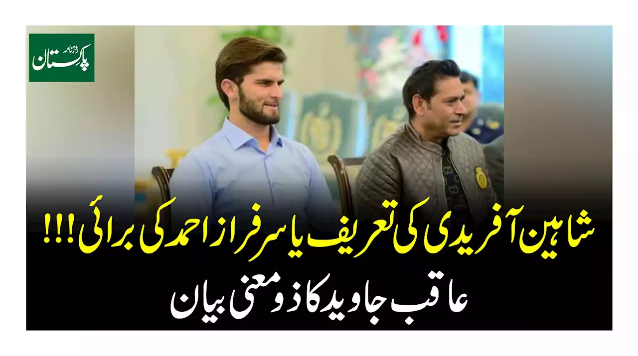 شاہین آفریدی کی تعریف یا سرفراز احمد کی برائی !!! عاقب جاوید کا ذو معنی بیان