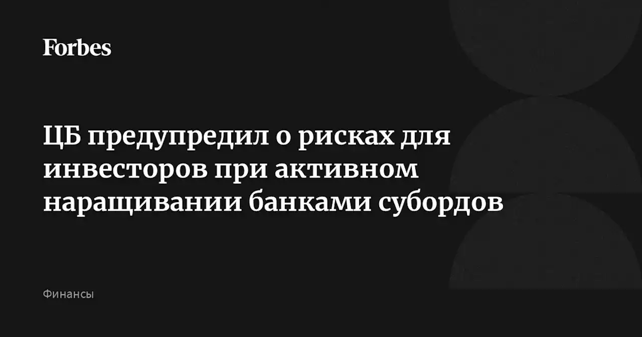 ЦБ предупредил о рисках для инвесторов при активном наращивании банками субордов