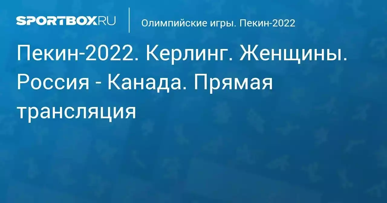 Олимпийские игры. Пекин-2022. Керлинг. Женщины. Россия - Канада. Прямая трансляция