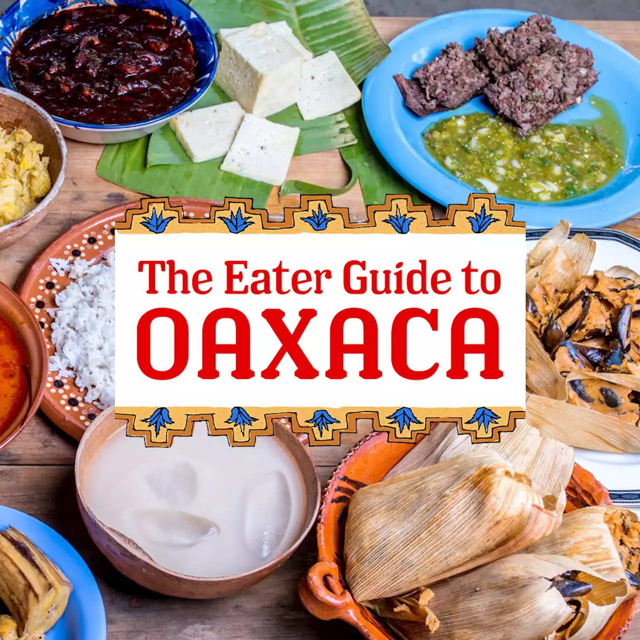 The Eater Guide to Oaxaca