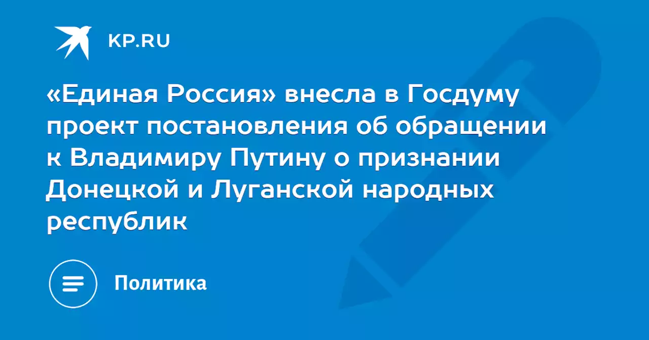 «Единая Россия» внесла в Госдуму проект постановления об обращении к Владимиру Путину о признании Донецкой и Луганской народных республик