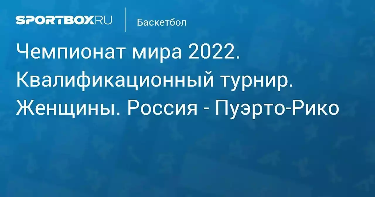 Баскетбол. Чемпионат мира 2022. Квалификационный турнир. Женщины. Россия - Пуэрто-Рико