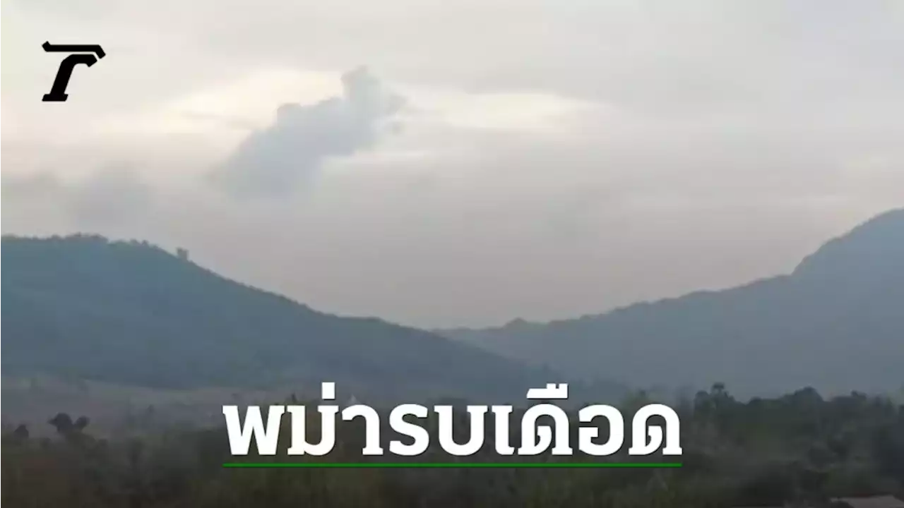 ชายแดนระอุ 'พม่า-กะเหรี่ยงฯ' รบเดือด กระสุนตกฝั่งไทย ชาวบ้านเจ็บ 3