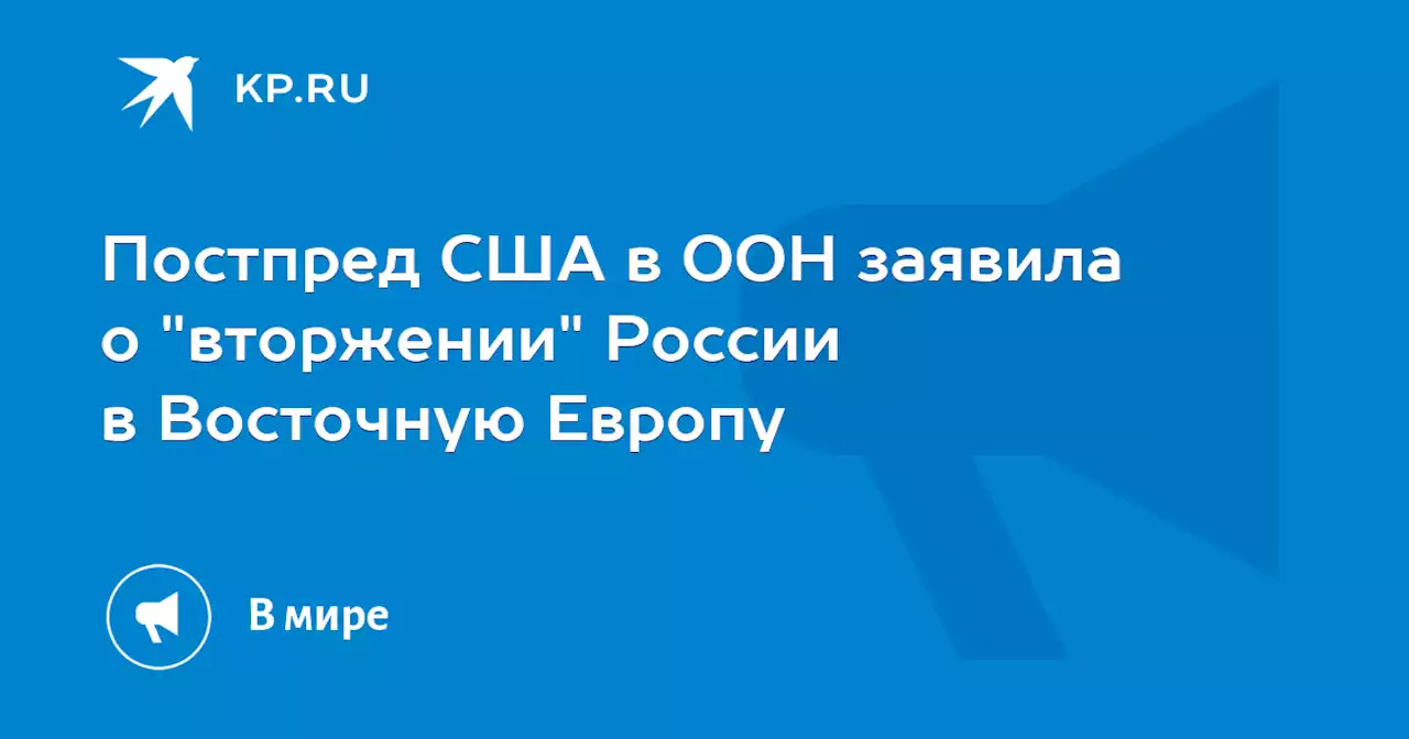 Постпред США в ООН заявила о 'вторжении' России в Восточную Европу