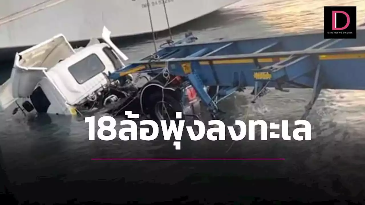 รถบรรทุก18ล้อพุ่งตกทะเลท่าเรือแหลมฉบัง คนขับติดภายในจมน้ำดับ | เดลินิวส์