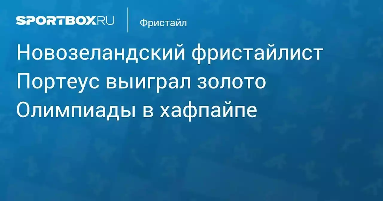 Фристайл. Новозеландский фристайлист Портеус выиграл золото Олимпиады в хафпайпе