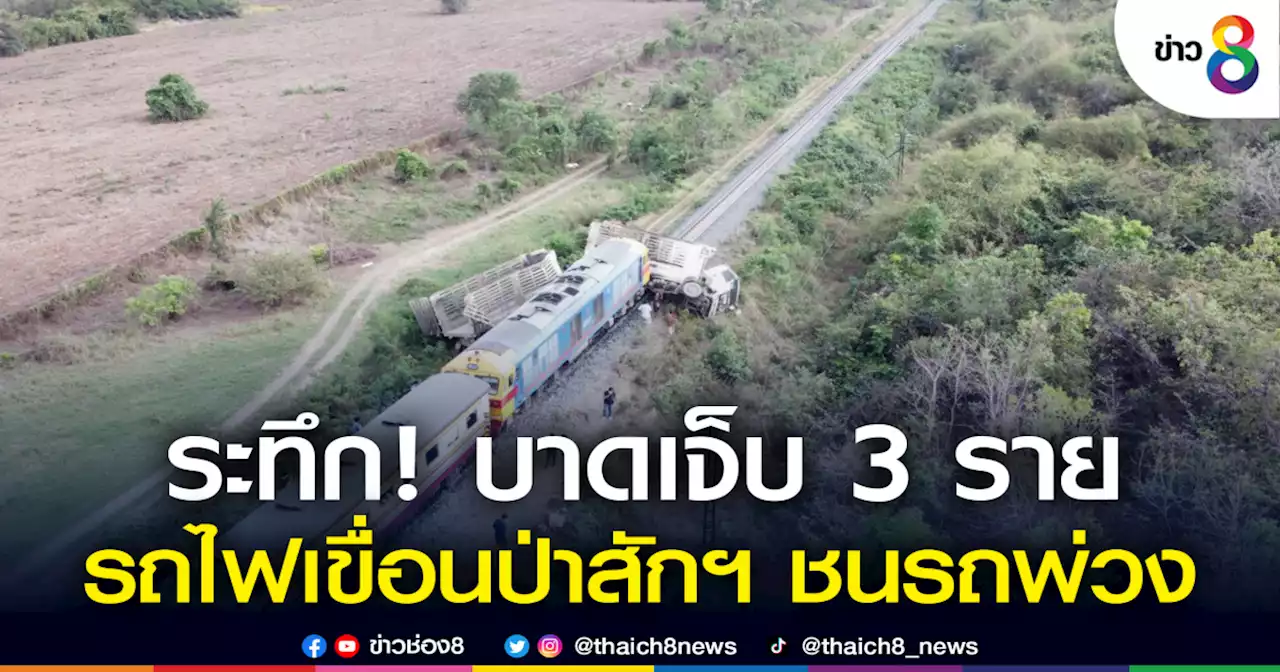 ระทึก! รถไฟเที่ยวเขื่อนป่าสักฯ ชนรถบรรทุกพ่วงเจ็บ 3 ราย | ข่าวช่อง 8