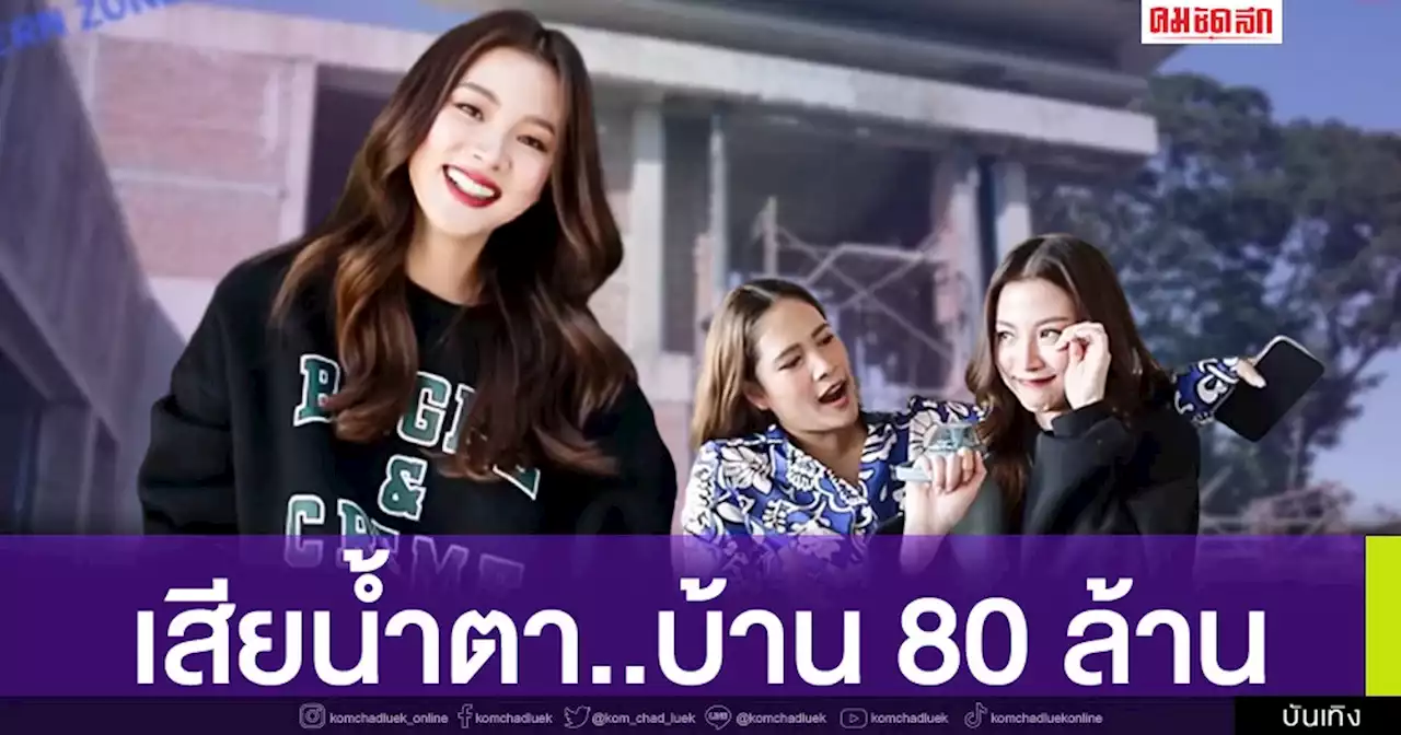 'ใบเฟิร์น พิมพ์ชนก' ไม่เสียน้ำตาให้อะไรง่ายๆ แต่มาเสียให้กับบ้าน 80 ล้าน