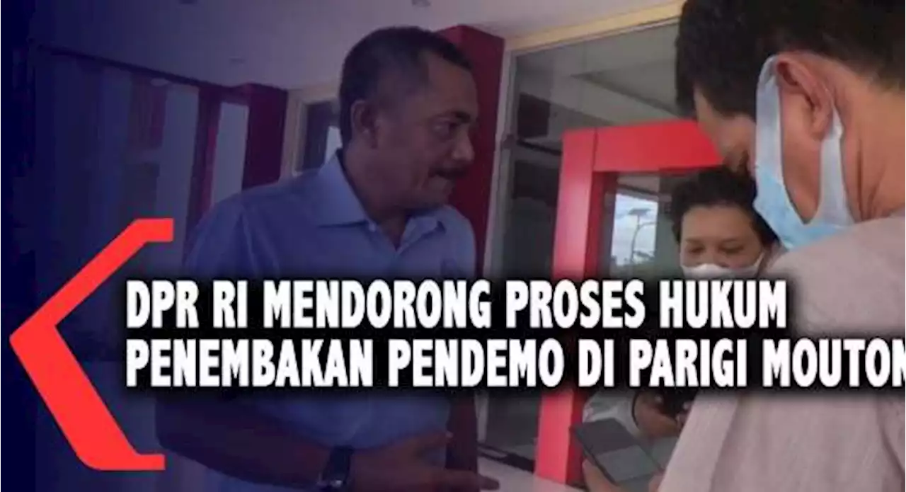 DPR RI Mendorong Proses Hukum Penembakan Pendemo di Parigi Moutong