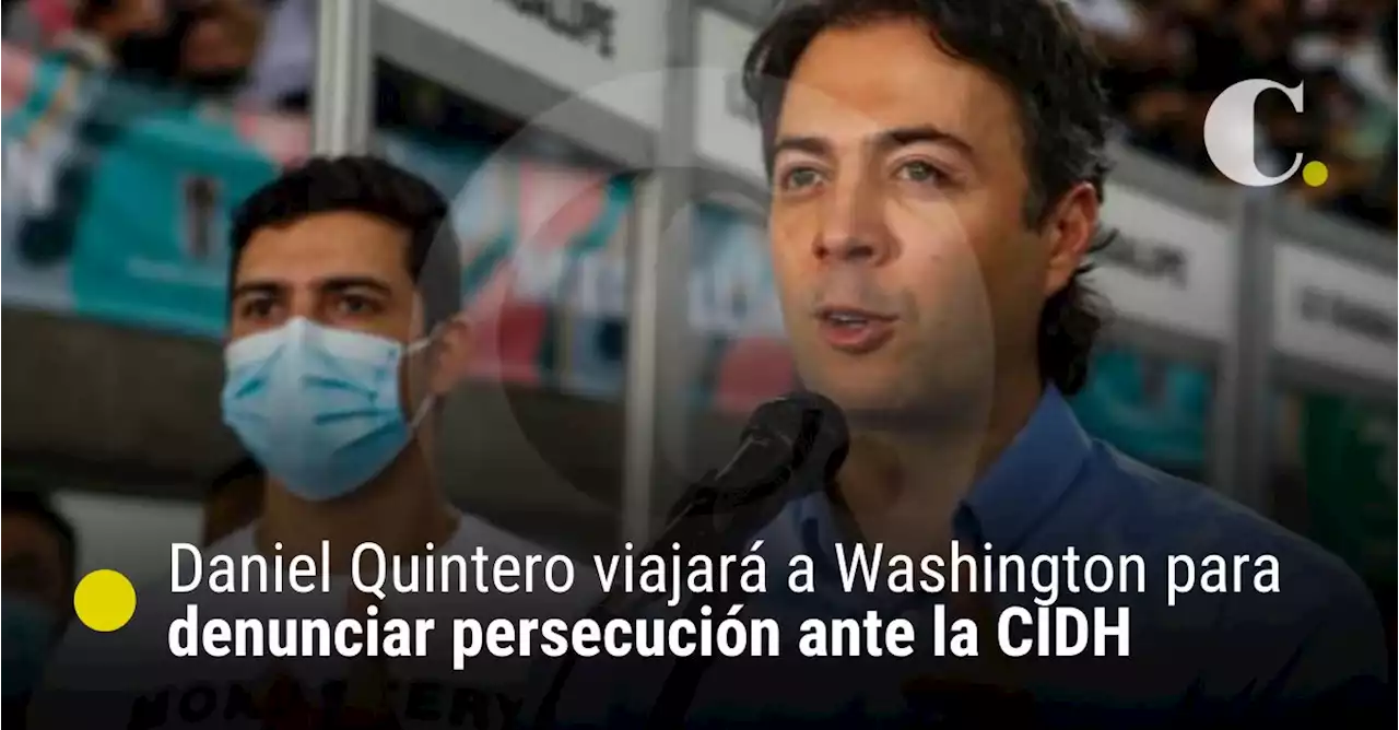 Daniel Quintero viajará a Washington para denunciar persecución ante la CIDH