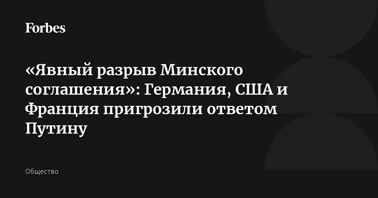 «Явный разрыв Минского соглашения»: Германия, США и Франция пригрозили ответом Путину