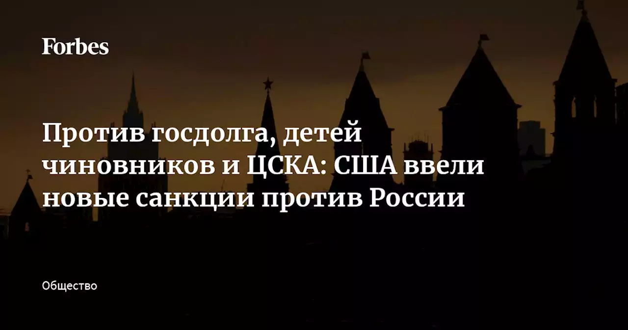 Против госдолга, детей чиновников и ЦСКА: США ввели новые санкции против России