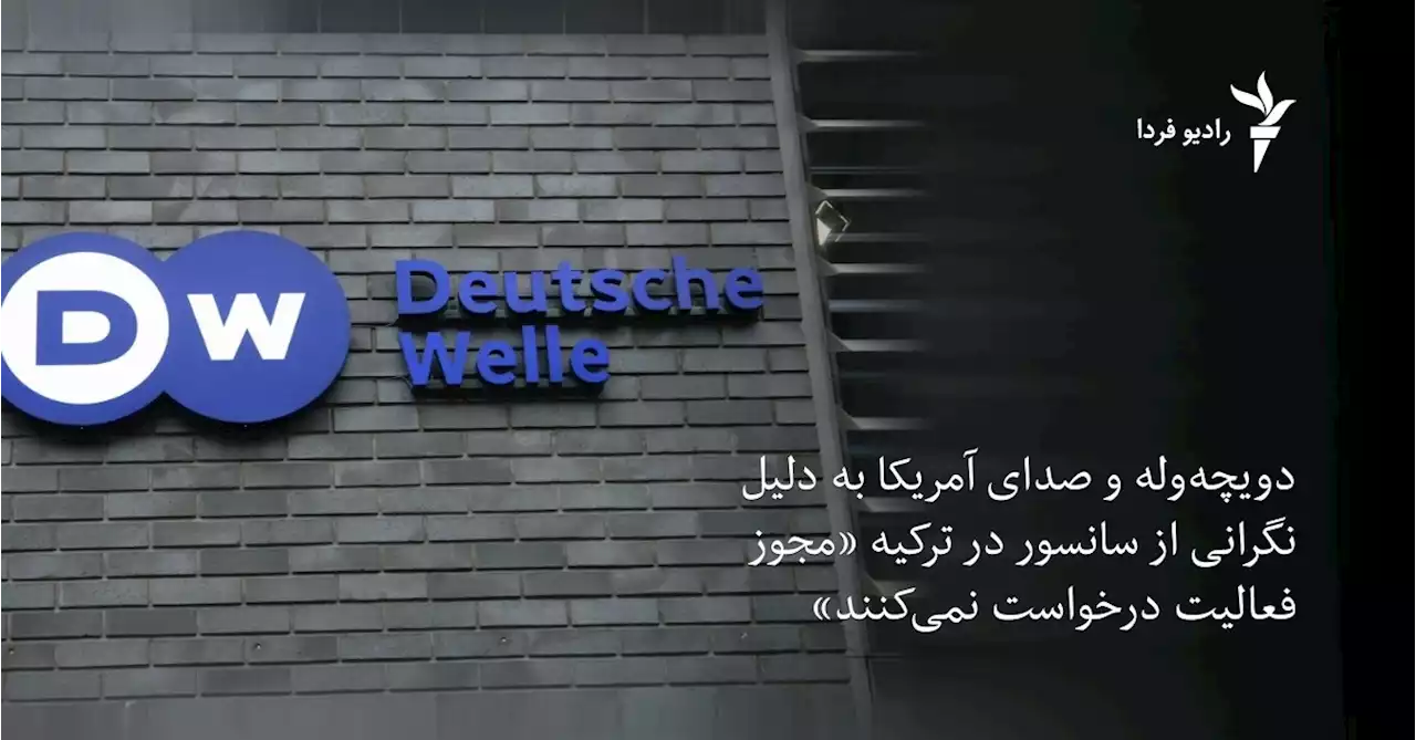 دویچه‌وله و صدای آمریکا به دلیل نگرانی از سانسور در ترکیه «مجوز فعالیت درخواست نمی‌کنند»