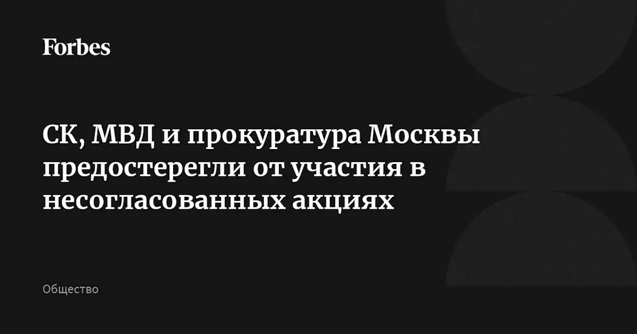 СК, МВД и прокуратура Москвы предостерегли от участия в несогласованных акциях