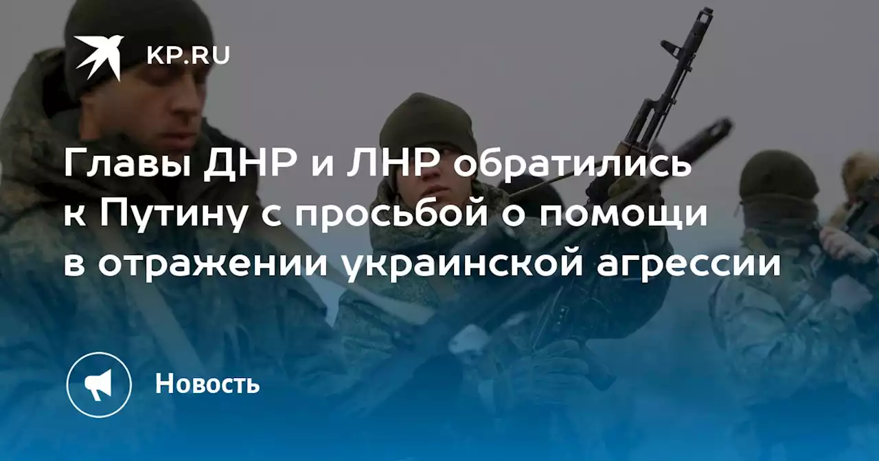 Главы ДНР и ЛНР обратились к Путину с просьбой о помощи в отражении украинской агрессии