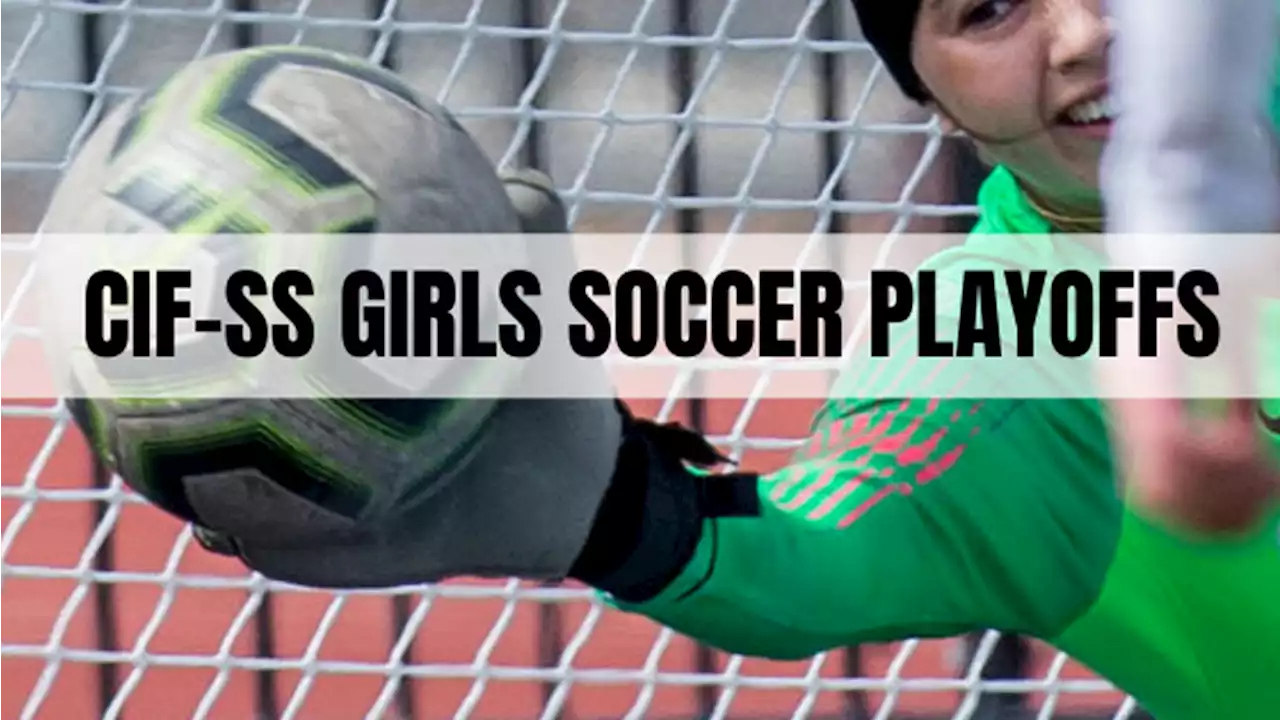 CIF-SS girls soccer playoffs: Wednesday’s scores, schedule for Saturday’s finals