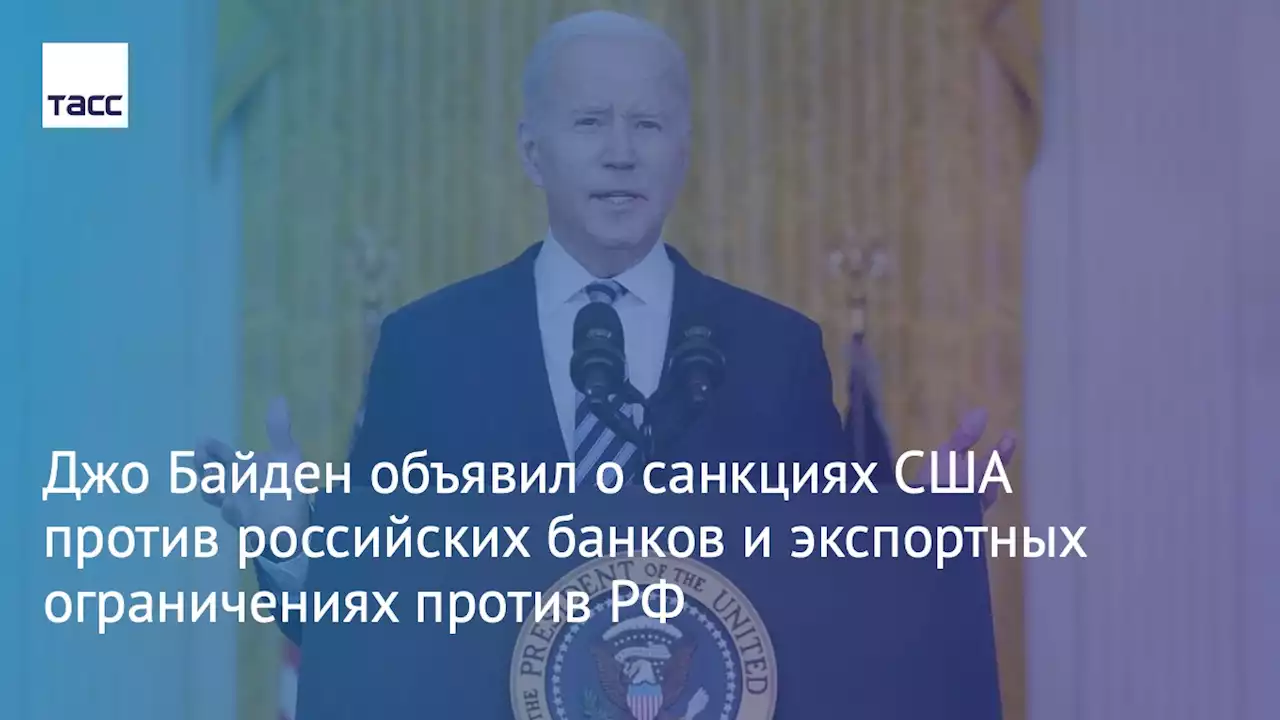 Байден объявил о санкциях США против российских банков и экспортных ограничениях против РФ