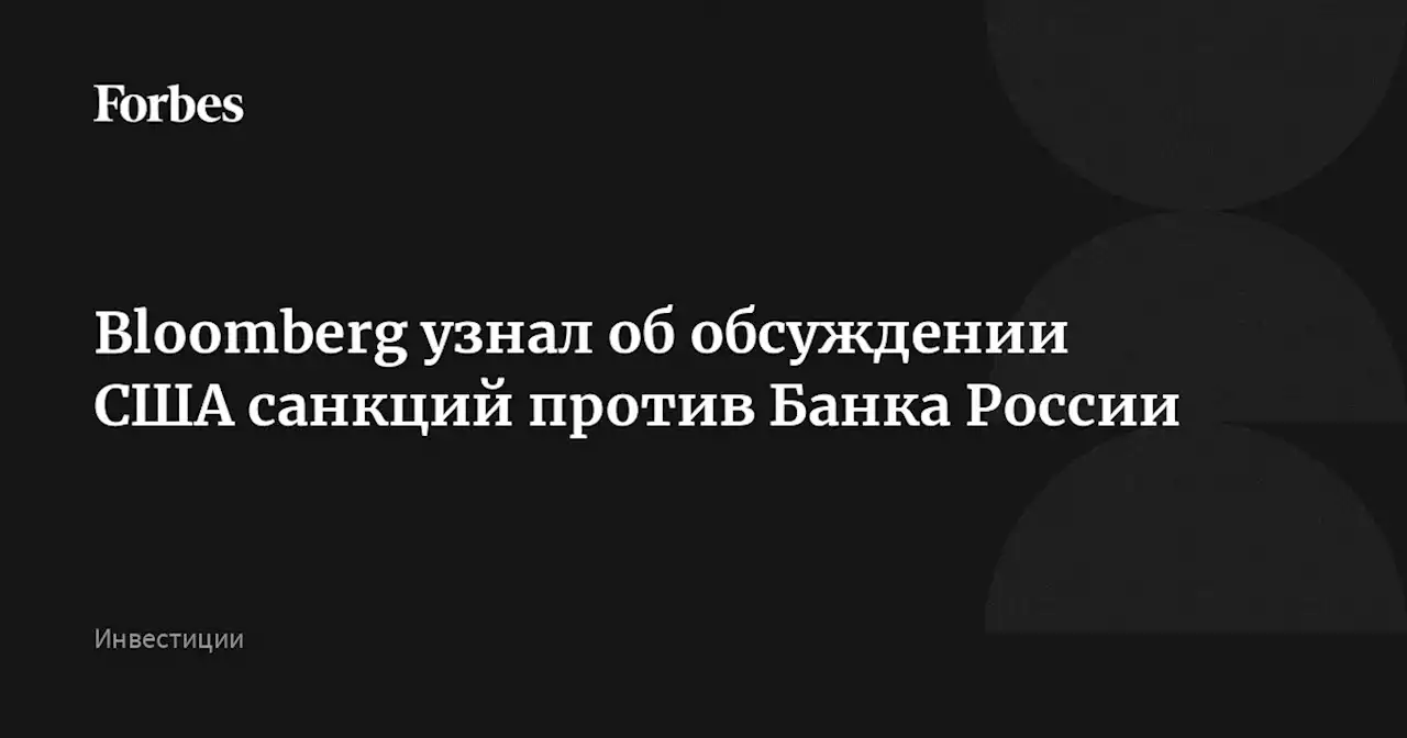 Bloomberg узнал об обсуждении США санкций против Банка России