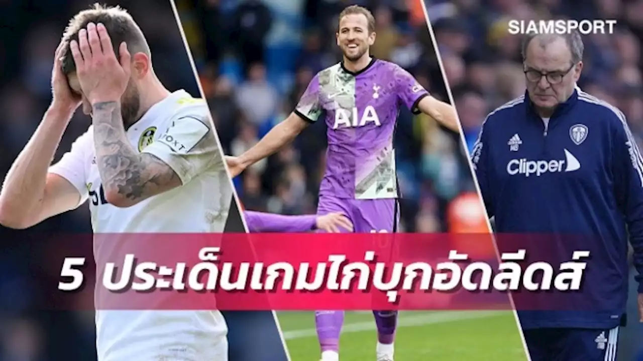 บิเอลซ่าเต็ง1โดนเด้ง-เคนจอมยิงนอกบ้าน!5ประเด็นร้อนสเปอร์สบุกทุบลีดส์