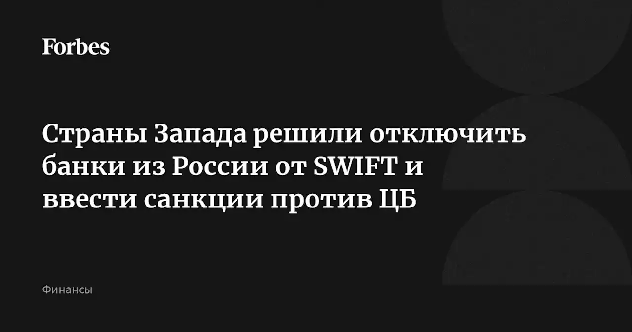 Страны Запада решили отключить банки из России от SWIFT и ввести санкции против ЦБ