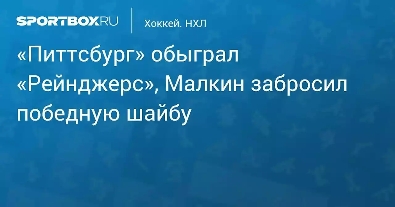 Хоккей. «Питтсбург» обыграл «Рейнджерс», Малкин забросил победную шайбу