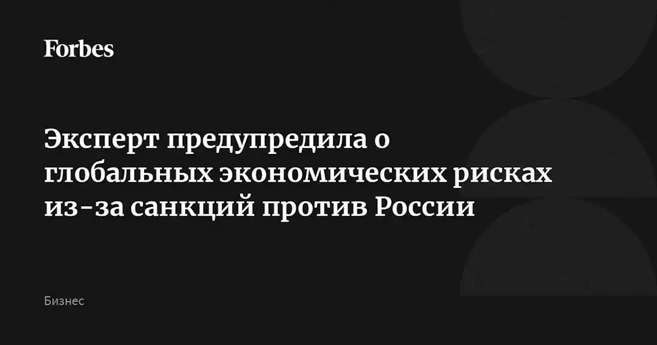 Эксперт предупредила о глобальных экономических рисках из-за санкций против России