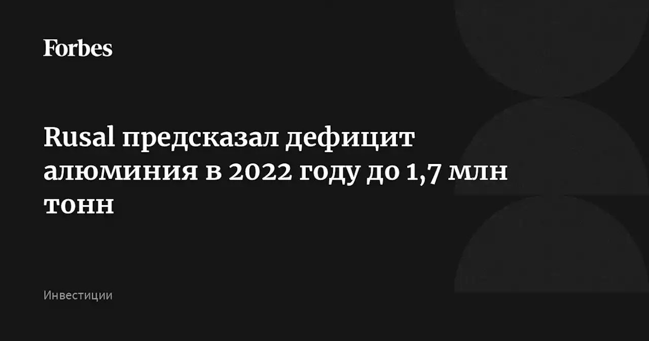 Rusal предсказал дефицит алюминия в 2022 году до 1,7 млн тонн