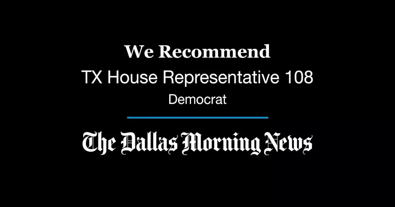 We recommend in the Democratic primary for Texas House District 108