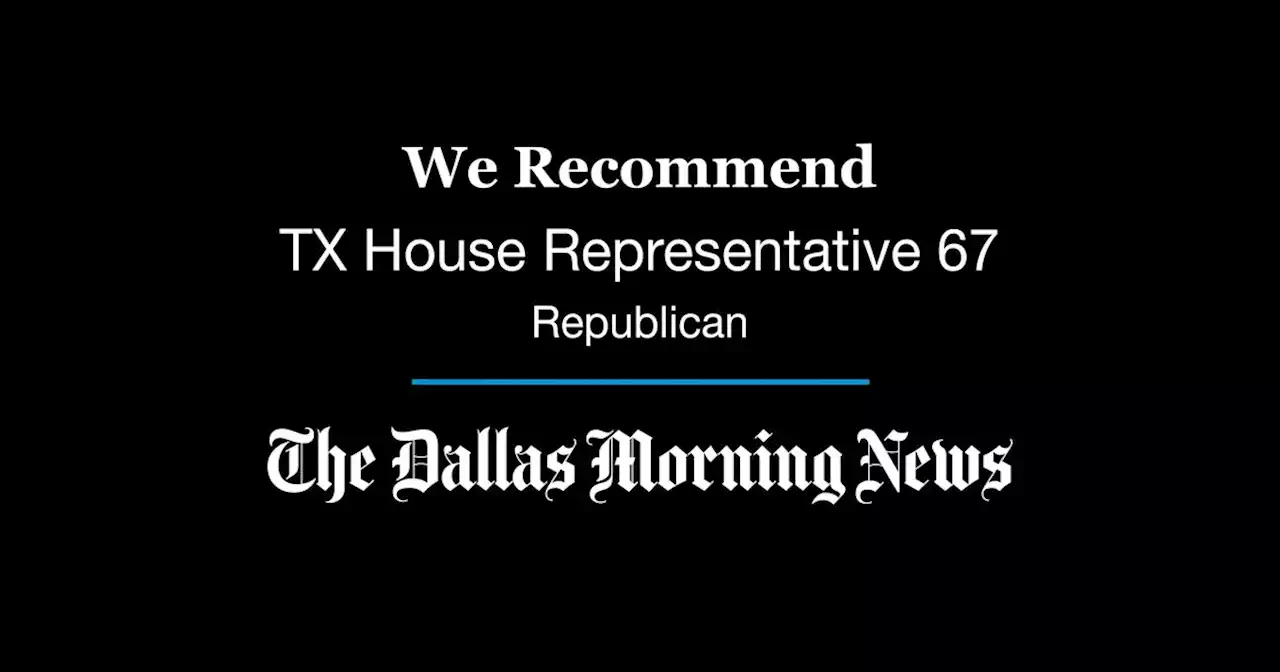 We recommend in the Republican primary for Texas House District 67