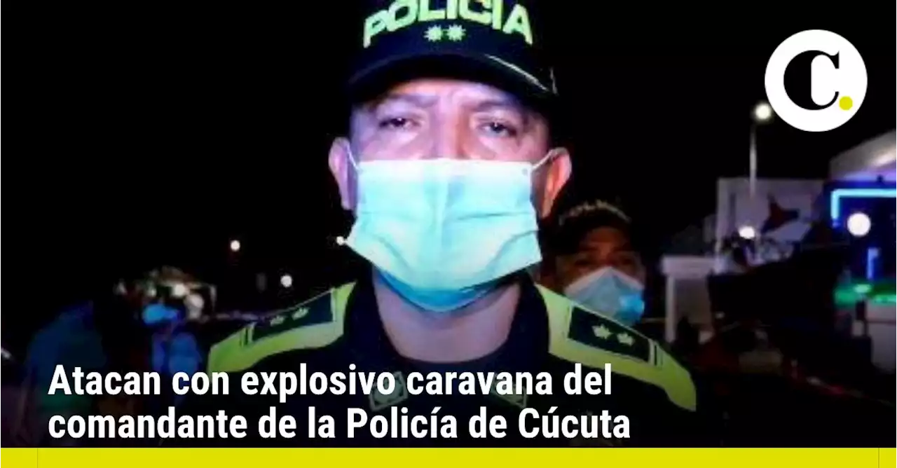 Atacan con explosivo caravana del comandante de la Policía de Cúcuta