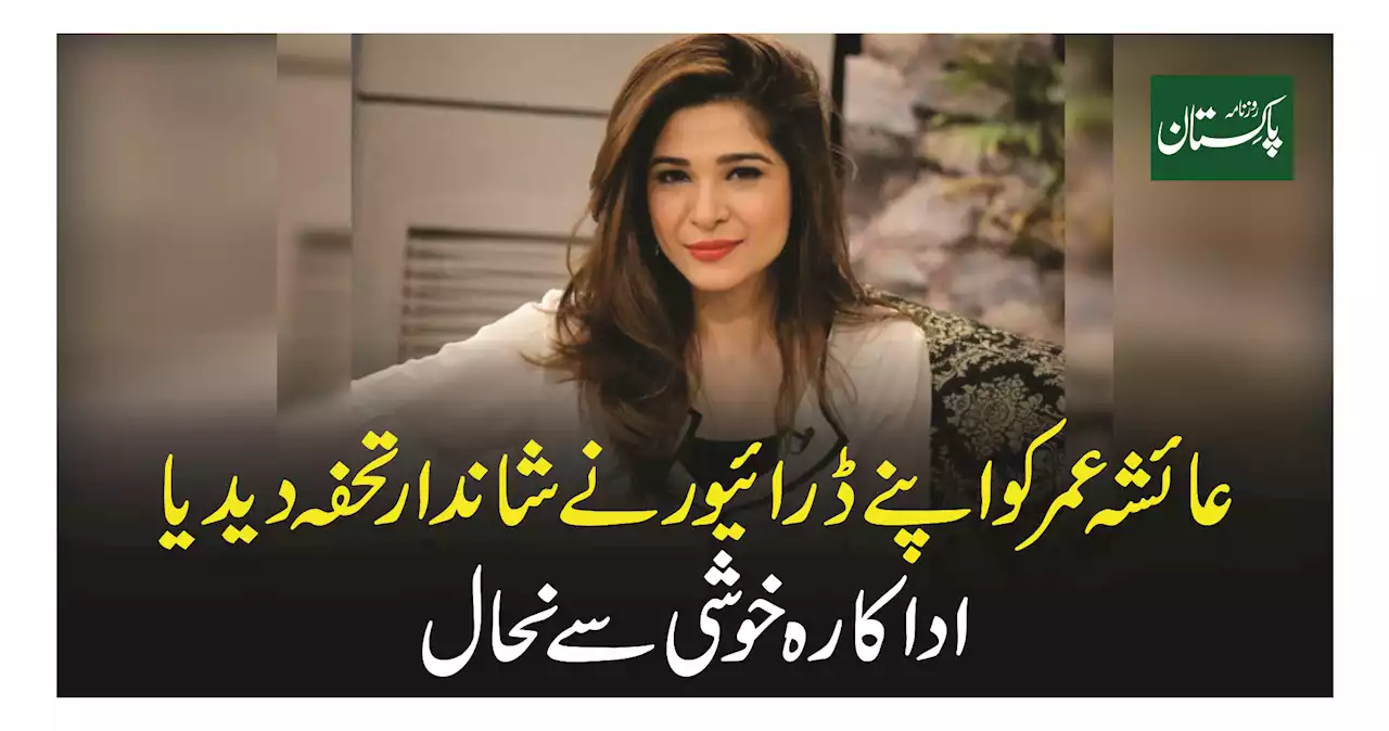 عائشہ عمر کو اپنے ڈرائیور نے شاندار تحفہ دیدیا اداکارہ خوشی سے نحال