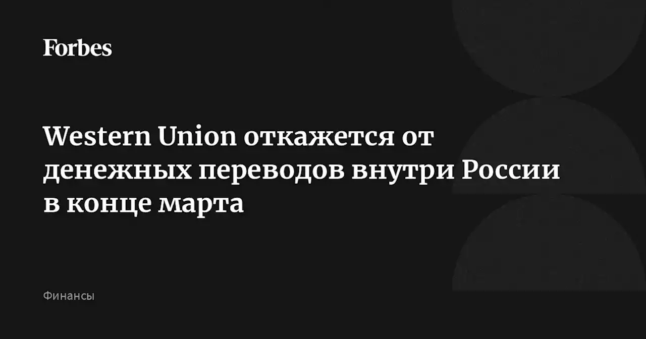 Western Union откажется от денежных переводов внутри России в конце марта