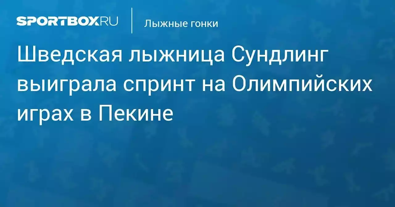 Лыжные гонки. Шведская лыжница Сундлинг выиграла спринт на Олимпийских играх в Пекине