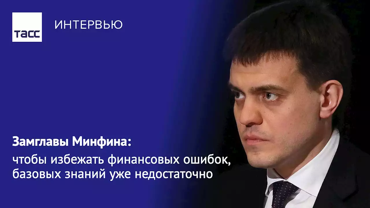 Замглавы Минфина: чтобы избежать финансовых ошибок, базовых знаний уже недостаточно