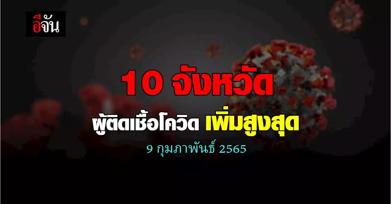 ศบค. เปิด 10 จังหวัด ติดเชื้อโควิด สูงสุด วันนี้ 9 กุมภาพันธ์ 2565