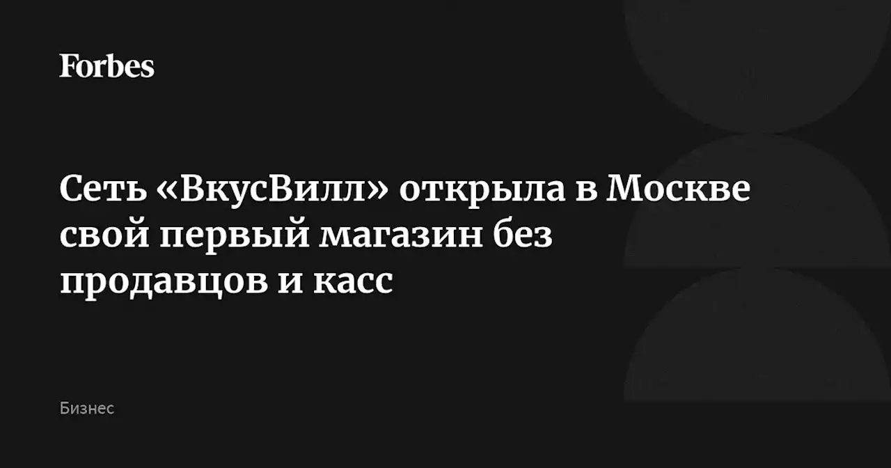 Сеть «ВкусВилл» открыла в Москве свой первый магазин без продавцов и касс