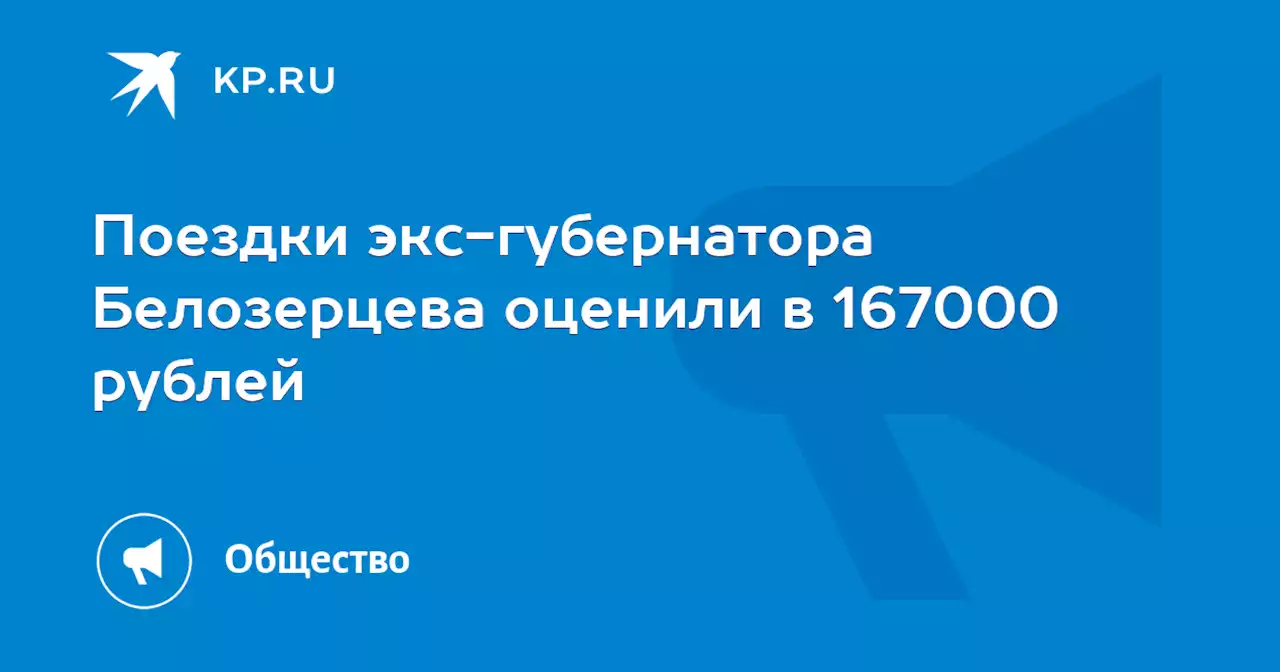 Поездки экс-губернатора Белозерцева оценили в 167000 рублей