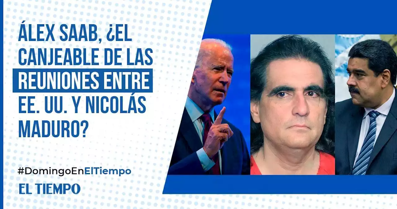 Álex Saab, ¿el canjeable de las reuniones entre EE. UU. y Nicolás Maduro?