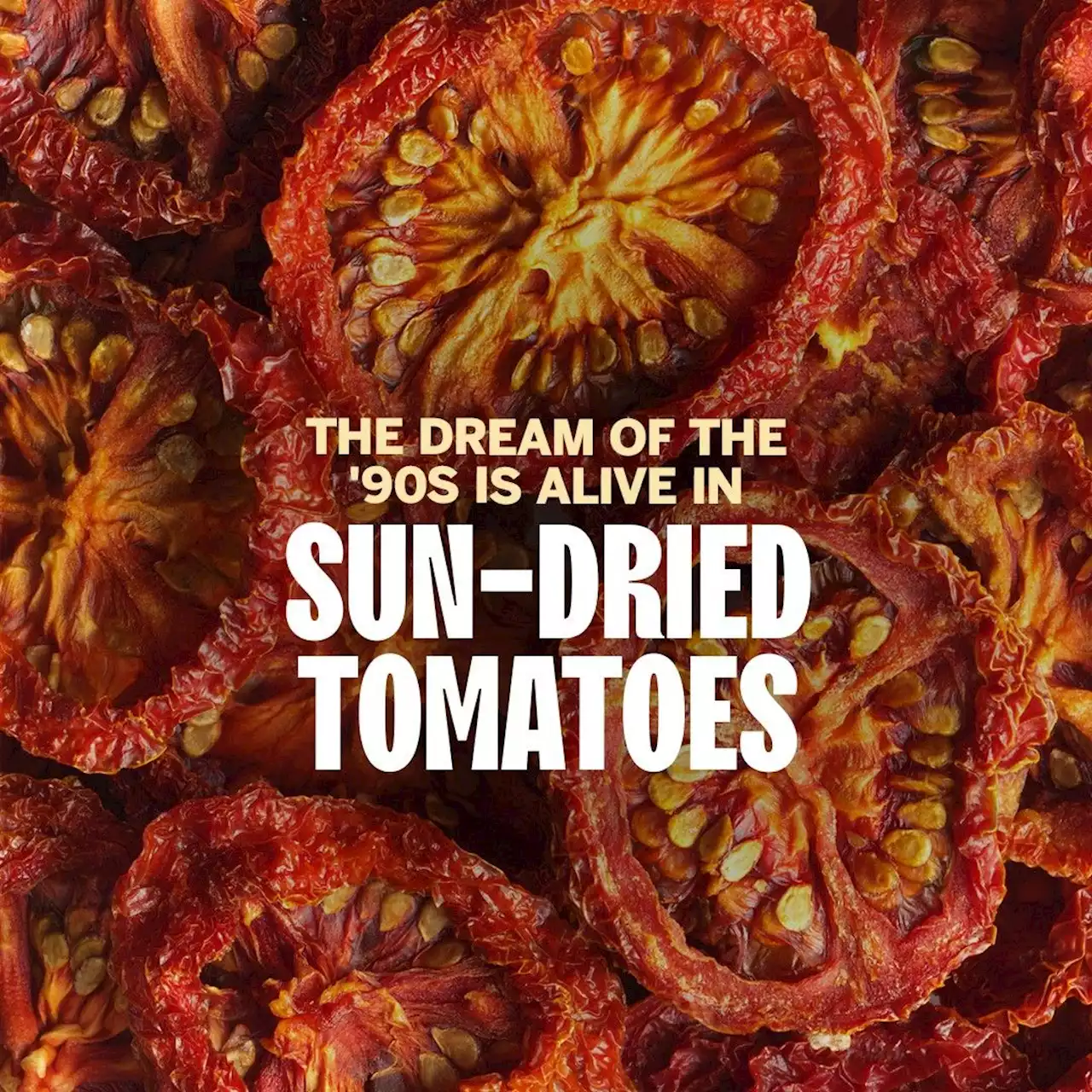 The Dream of the '90s Is Alive in Sun-Dried Tomatoes