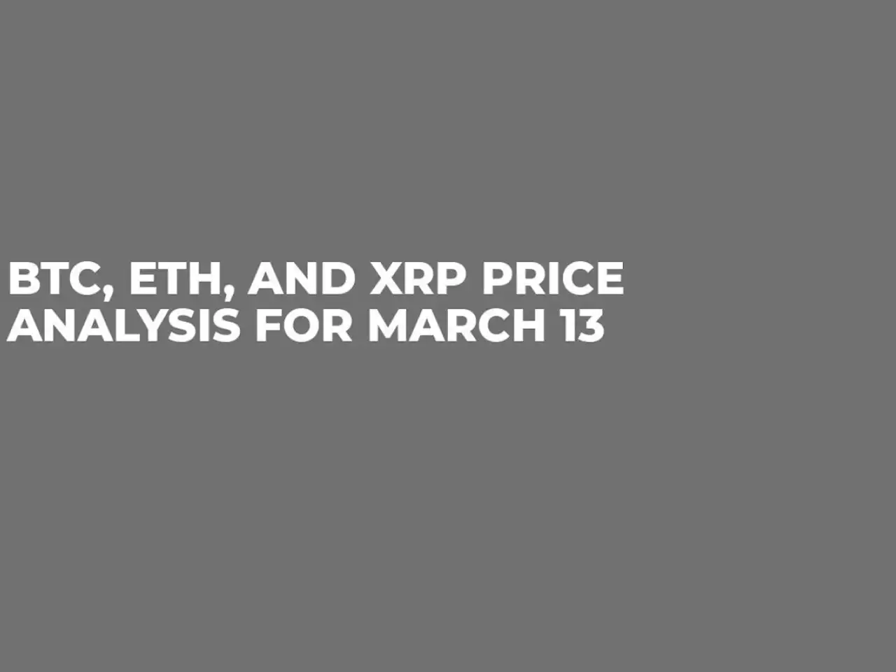 BTC, ETH and XRP Price Analysis for March 13