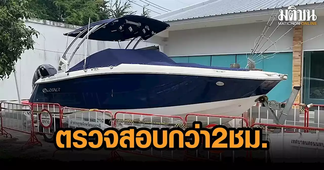 กว่า 2 ชั่วโมง 'พิสูจน์หลักฐาน' ตรวจสอบสปีดโบ๊ต ลำเกิดเหตุคดีแตงโม เพิ่มเติม