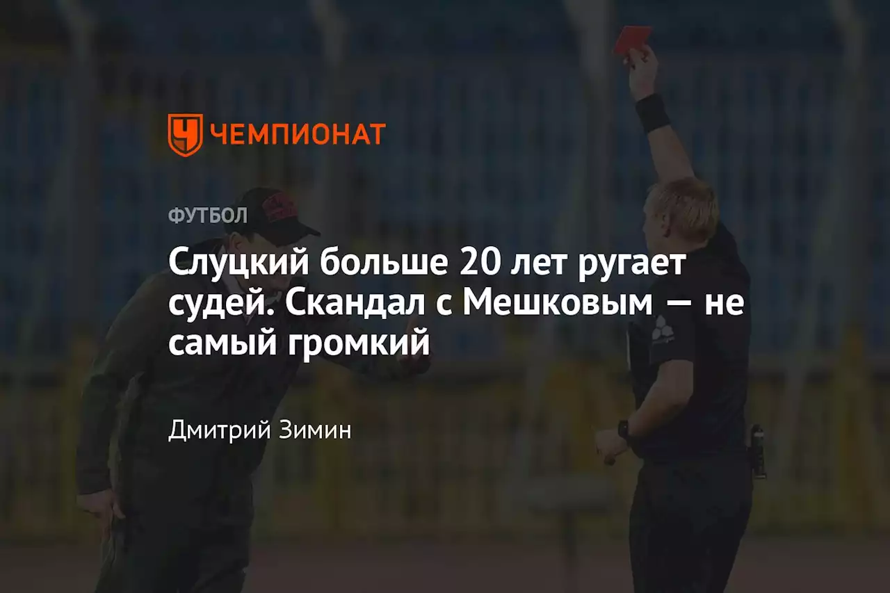 Слуцкий больше 20 лет ругает судей. Скандал с Мешковым — не самый громкий