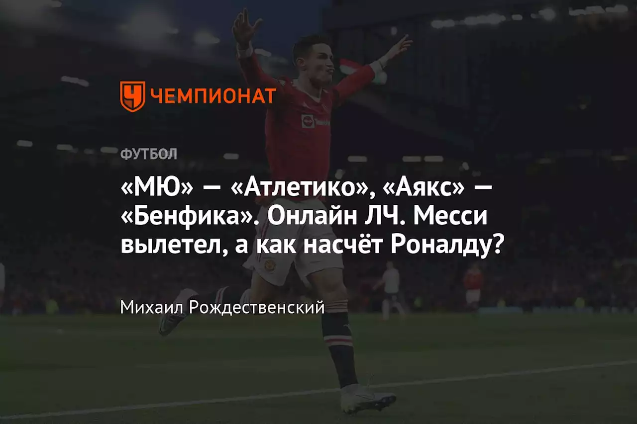 «МЮ» — «Атлетико», «Аякс» — «Бенфика». Онлайн ЛЧ. Месси вылетел, а как насчёт Роналду?
