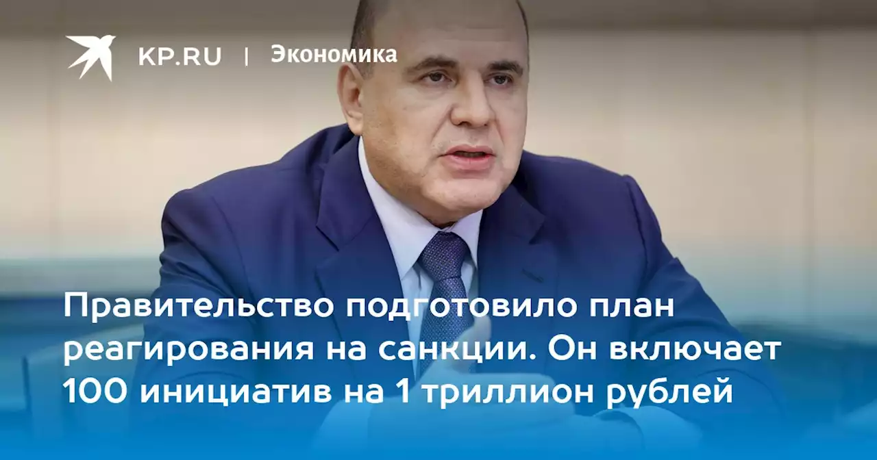 Правительство подготовило план реагирования на санкции. Он включает 100 инициатив на 1 триллион рублей
