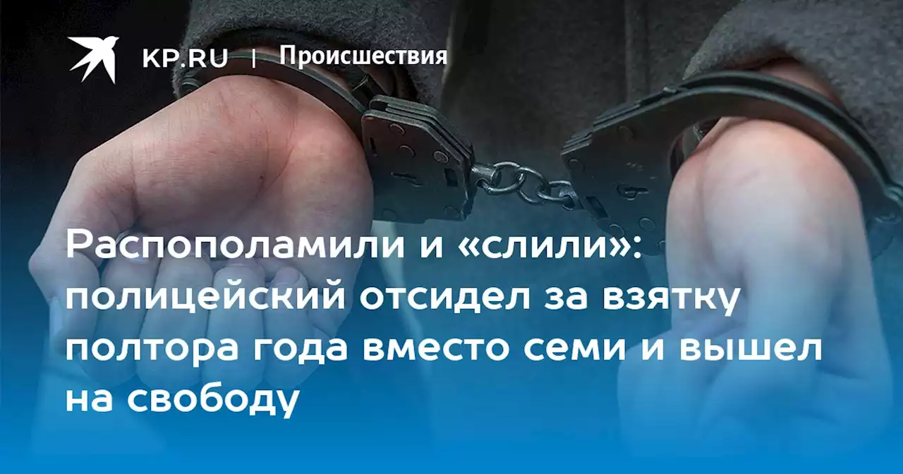 Распополамили и «слили»: полицейский отсидел за взятку полтора года вместо семи и вышел на свободу