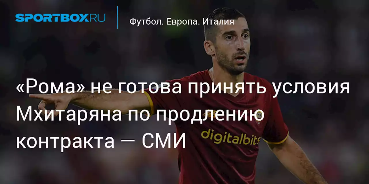 Футбол. «Рома» не готова принять условия Мхитаряна по продлению контракта — СМИ